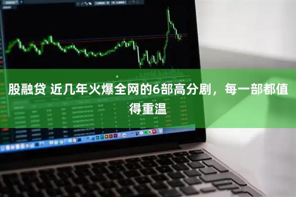 股融贷 近几年火爆全网的6部高分剧，每一部都值得重温