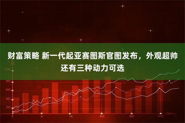 财富策略 新一代起亚赛图斯官图发布，外观超帅还有三种动力可选
