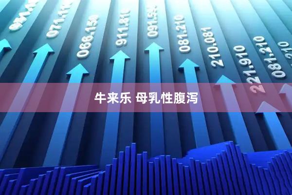 牛来乐 母乳性腹泻